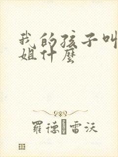 我的孩子叫我表姐什么