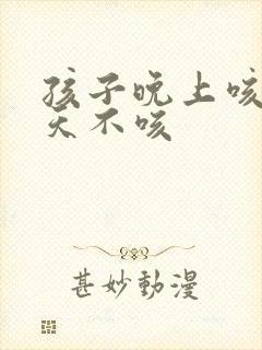 孩子晚上咳嗽白天不咳