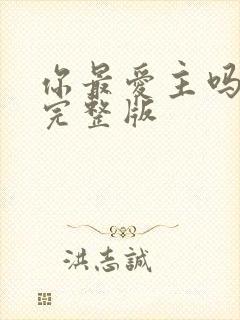 你最爱主吗原唱完整版