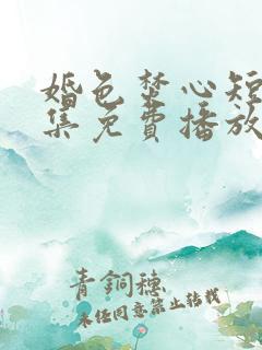 婚色焚心短剧全集免费播放