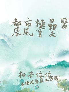 都市极品医神叶辰风会笑