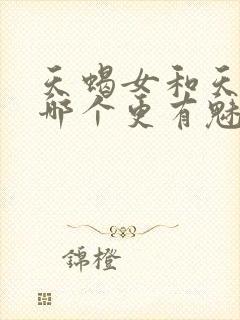 天蝎女和天秤女哪个更有魅力