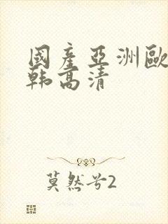 国产亚洲欧美日韩高清