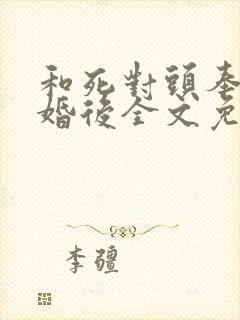 和死对头奉子成婚后全文免费阅读