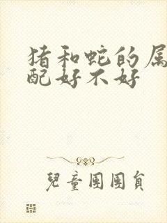 猪和蛇的属相婚配好不好