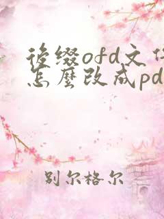 后缀ofd文件怎么改成pdf