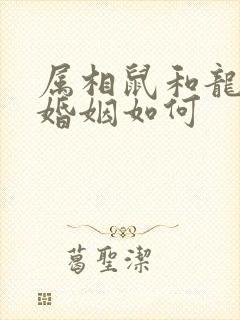 属相鼠和龙相配婚姻如何