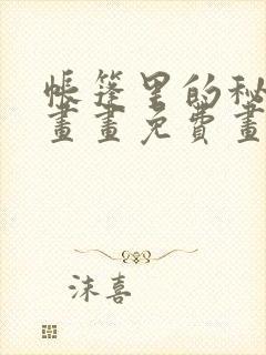 帐篷里的秘密漫画画免费画土豪