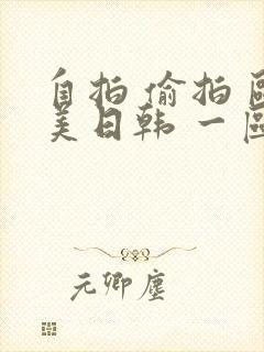 自拍 偷拍 欧美日韩 一区