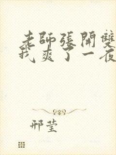 老师张开双腿让我爽了一夜