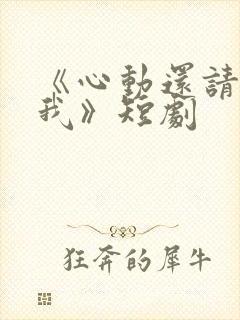 《心动还请告诉我》短剧