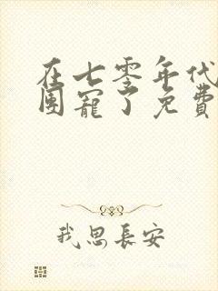 在七零年代我被团宠了免费观看
