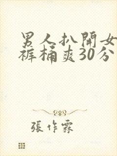 男人扒开女人内裤桶爽30分钟下载
