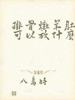 排骨炖羊肚菌还可以放什么