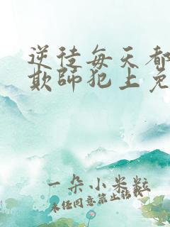 逆徒每天都想着欺师犯上免费阅读全文