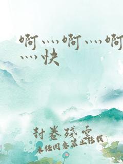 啊灬啊灬啊灬啊灬快