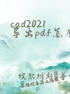cad2021导出pdf怎么从彩色变黑白