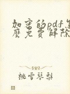 加密的pdf怎么免费解除密码保护