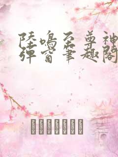 陆鸣至尊神殿无弹窗笔趣阁二郎神