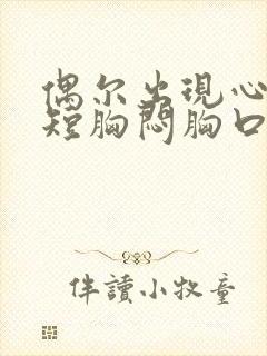 偶尔出现心慌气短胸闷胸口憋是咋了怎么回事