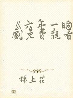《六年一晌》短剧免费观看