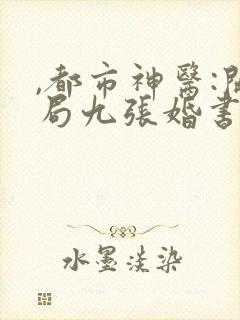 ,都市神医:开局九张婚书