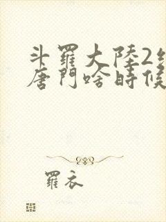 斗罗大陆2绝世唐门啥时候更新