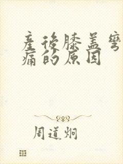 产后膝盖弯曲疼痛的原因