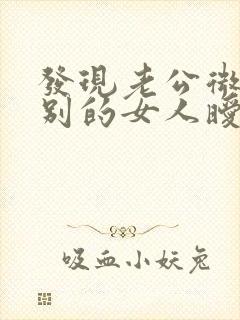 发现老公微信和别的女人暧昧怎么办