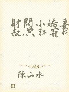 财阀小娇妻:大叔,只许宠我全文免费阅读