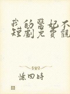 我的医妃不好惹短剧免费观看14集