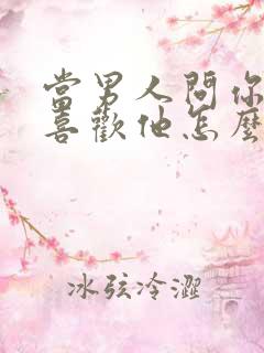 当男人问你喜不喜欢他怎么回答