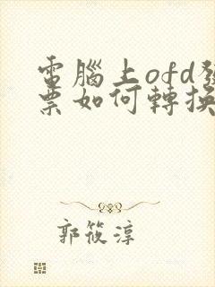 电脑上ofd发票如何转换成pdf格式