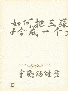 如何把三张pdf合成一个文件