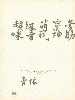 超级萌宝爹地妈咪看我神助攻