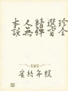 本人精选珍藏小说无弹窗全文阅读