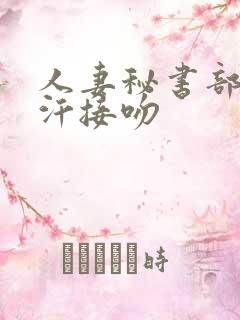 人妻秘书部长密汗接吻