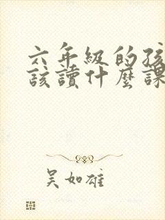 六年级的孩子应该读什么课外书