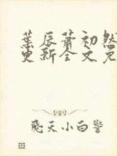 叶辰萧初然最新更新全文免费