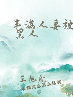 丰满人妻被中出 黑人