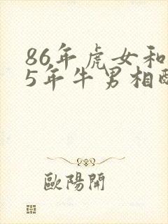 86年虎女和85年牛男相配婚姻如何