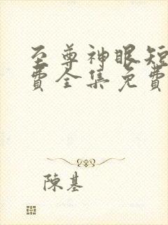 至尊神眼短剧免费全集免费播放