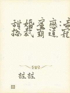 甜婚蜜恋:帝国总裁霸道宠