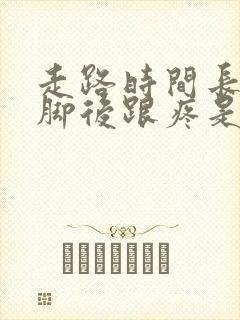 走路时间长了左脚后跟疼是怎么回事