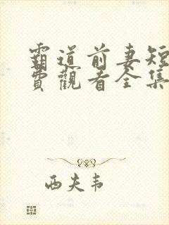 霸道前妻短剧免费观看全集