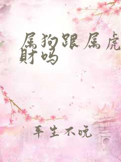 属狗跟属虎的合财吗