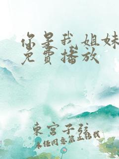 你是我姐妹电影免费播放