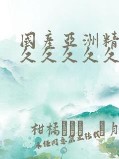 国产亚洲精品久久久久久久久无几年桃