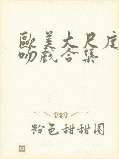 欧美大尺度激情吻戏合集