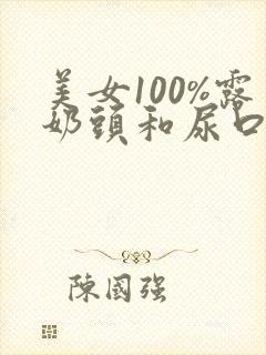 美女100%露奶头和尿口